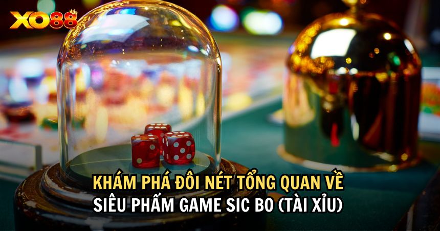 Khám phá đôi nét tổng quan về siêu phẩm game Sic Bo (Tài xỉu) 